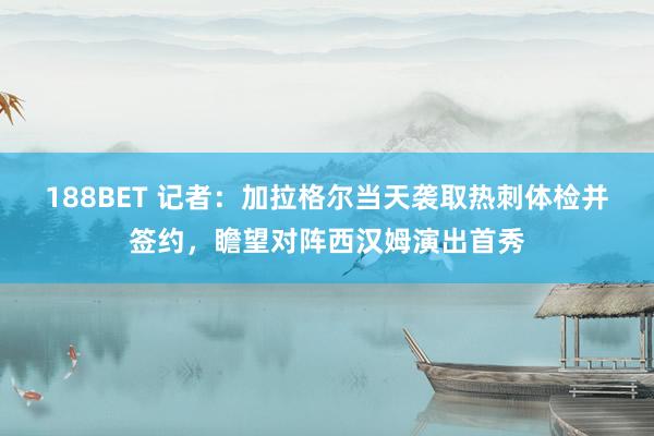 188BET 记者：加拉格尔当天袭取热刺体检并签约，瞻望对阵西汉姆演出首秀