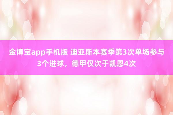 金博宝app手机版 迪亚斯本赛季第3次单场参与3个进球，德甲仅次于凯恩4次