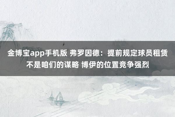 金博宝app手机版 弗罗因德：提前规定球员租赁不是咱们的谋略 博伊的位置竞争强烈