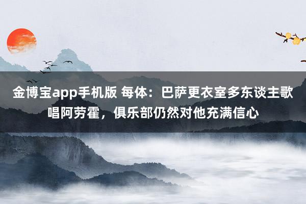 金博宝app手机版 每体：巴萨更衣室多东谈主歌唱阿劳霍，俱乐部仍然对他充满信心