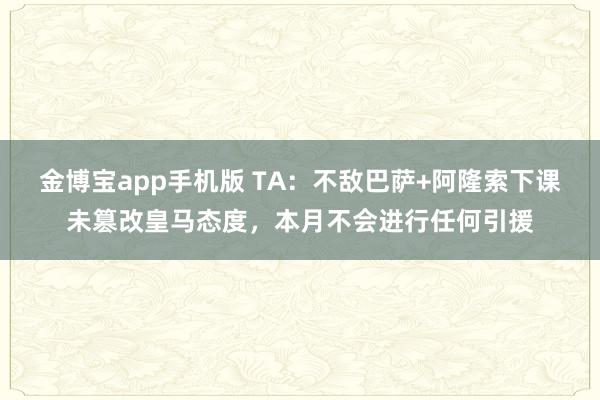金博宝app手机版 TA：不敌巴萨+阿隆索下课未篡改皇马态度，本月不会进行任何引援