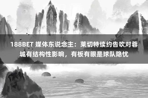188BET 媒体东说念主：莱切特续约告吹对蓉城有结构性影响，有板有眼是球队隐忧