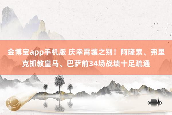 金博宝app手机版 庆幸霄壤之别！阿隆索、弗里克抓教皇马、巴萨前34场战绩十足疏通