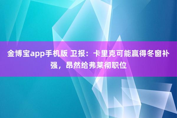金博宝app手机版 卫报：卡里克可能赢得冬窗补强，昂然给弗莱彻职位