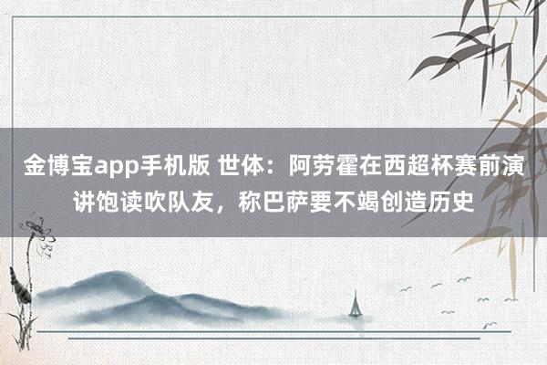 金博宝app手机版 世体：阿劳霍在西超杯赛前演讲饱读吹队友，称巴萨要不竭创造历史