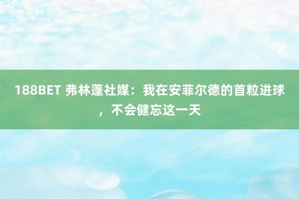 188BET 弗林蓬社媒：我在安菲尔德的首粒进球，不会健忘这一天