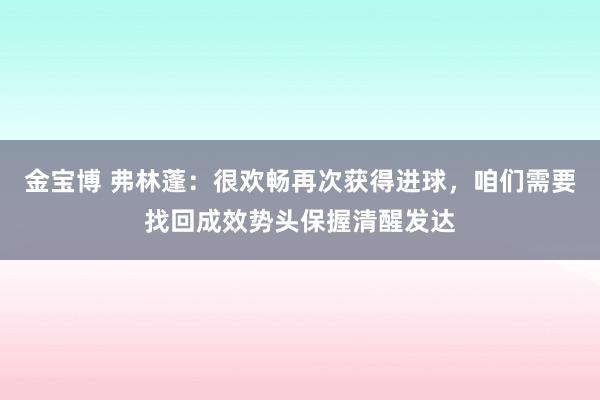 金宝博 弗林蓬：很欢畅再次获得进球，咱们需要找回成效势头保握清醒发达
