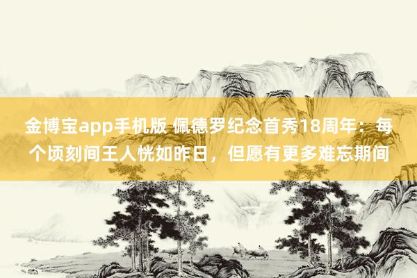 金博宝app手机版 佩德罗纪念首秀18周年：每个顷刻间王人恍如昨日，但愿有更多难忘期间
