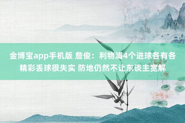 金博宝app手机版 詹俊：利物浦4个进球各有各精彩丢球很失实 防地仍然不让东谈主宽解