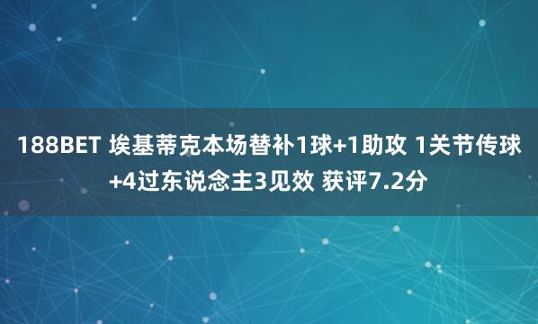 188BET 埃基蒂克本场替补1球+1助攻 1关节传球+4过东说念主3见效 获评7.2分