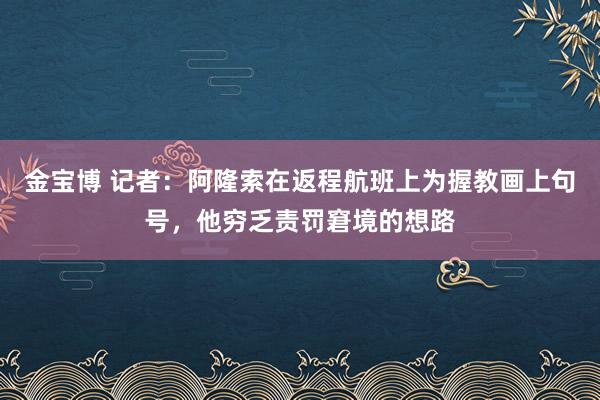 金宝博 记者：阿隆索在返程航班上为握教画上句号，他穷乏责罚窘境的想路
