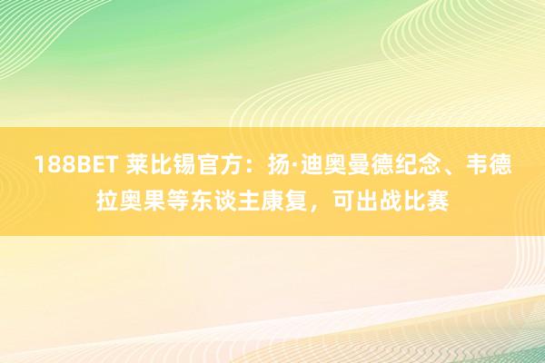188BET 莱比锡官方：扬·迪奥曼德纪念、韦德拉奥果等东谈主康复，可出战比赛