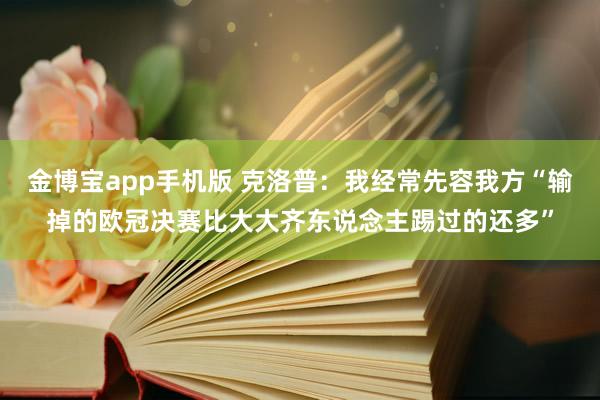 金博宝app手机版 克洛普：我经常先容我方“输掉的欧冠决赛比大大齐东说念主踢过的还多”