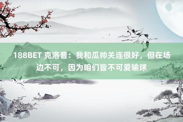 188BET 克洛普：我和瓜帅关连很好，但在场边不可，因为咱们皆不可爱输球