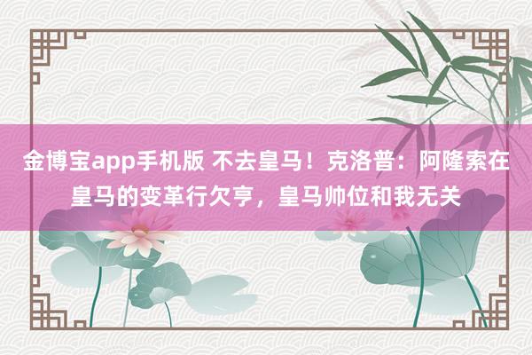 金博宝app手机版 不去皇马！克洛普：阿隆索在皇马的变革行欠亨，皇马帅位和我无关