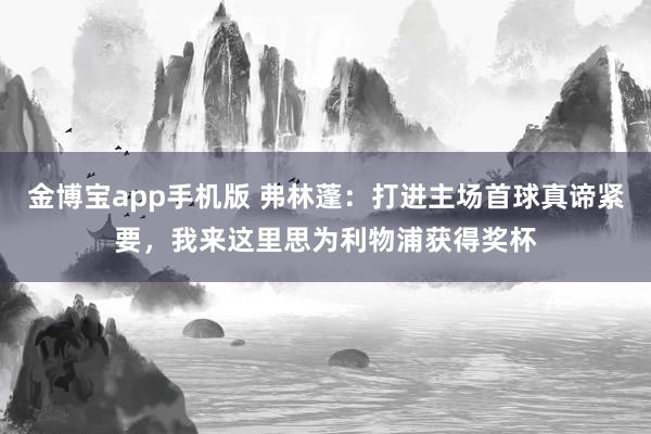 金博宝app手机版 弗林蓬：打进主场首球真谛紧要，我来这里思为利物浦获得奖杯