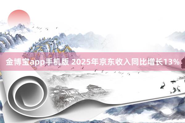 金博宝app手机版 2025年京东收入同比增长13%