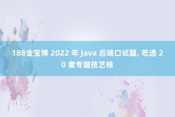 188金宝博 2022 年 Java 后端口试题， 吃透 20 套专题技艺栈