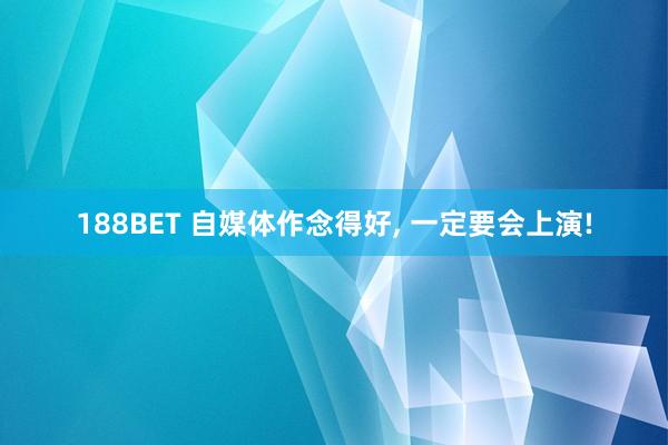 188BET 自媒体作念得好， 一定要会上演!