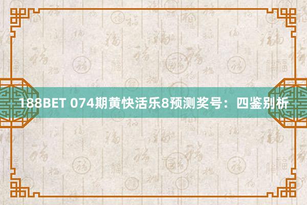 188BET 074期黄快活乐8预测奖号：四鉴别析