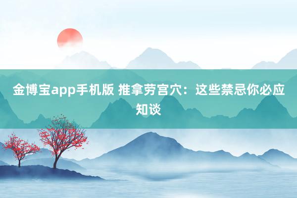 金博宝app手机版 推拿劳宫穴：这些禁忌你必应知谈