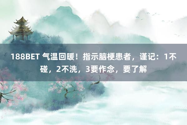 188BET 气温回暖！指示脑梗患者，谨记：1不碰，2不洗，3要作念，要了解