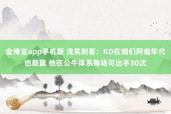 金博宝app手机版 浅笑刺客：KD在咱们阿谁年代也能赢 他在公牛体系每场可出手30次