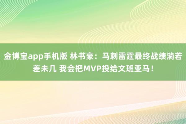 金博宝app手机版 林书豪：马刺雷霆最终战绩淌若差未几 我会把MVP投给文班亚马！
