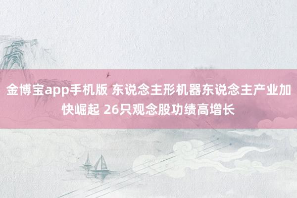 金博宝app手机版 东说念主形机器东说念主产业加快崛起 26只观念股功绩高增长
