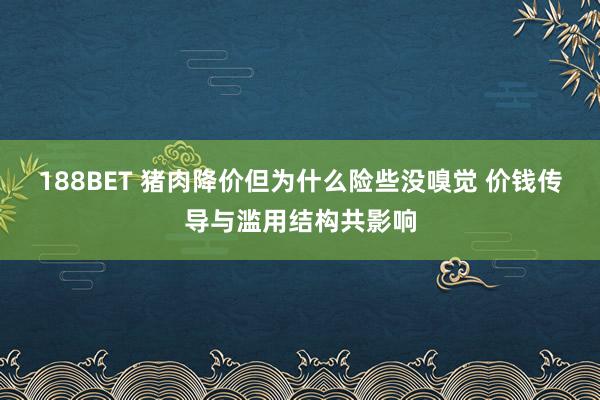 188BET 猪肉降价但为什么险些没嗅觉 价钱传导与滥用结构共影响