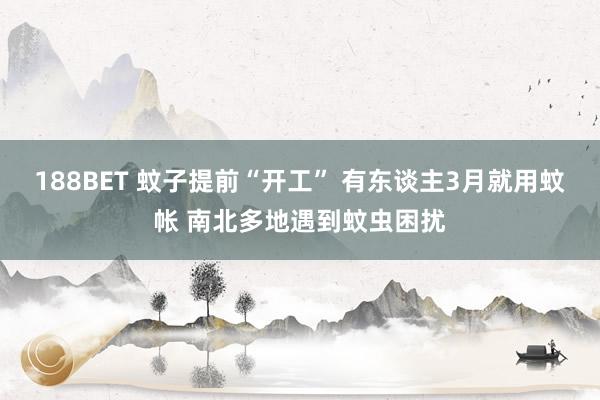 188BET 蚊子提前“开工” 有东谈主3月就用蚊帐 南北多地遇到蚊虫困扰