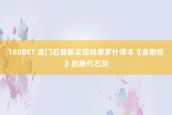 188BET 龙门石窟新发现鸠摩罗什译本《金刚经》的唐代石刻