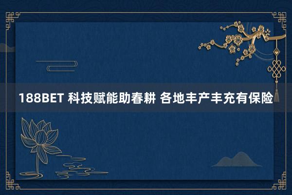188BET 科技赋能助春耕 各地丰产丰充有保险