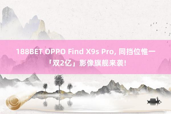 188BET OPPO Find X9s Pro， 同挡位惟一「双2亿」影像旗舰来袭!