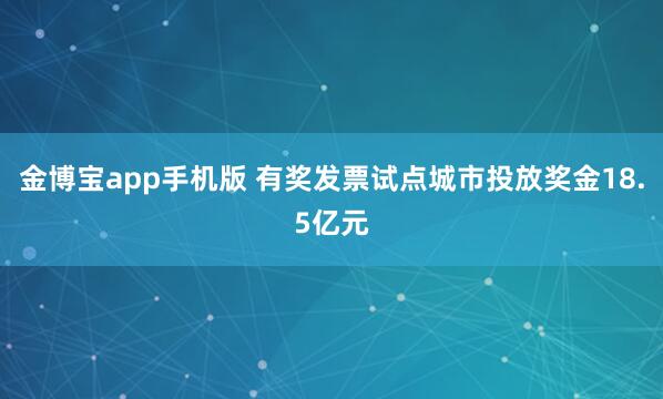金博宝app手机版 有奖发票试点城市投放奖金18.5亿元