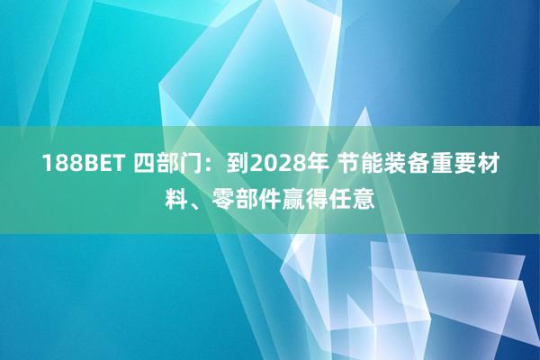 188BET 四部门：到2028年 节能装备重要材料、零部件赢得任意