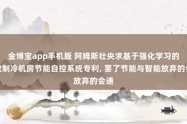 金博宝app手机版 阿姆斯壮央求基于强化学习的高效制冷机房节能自控系统专利， 罢了节能与智能放弃的会通