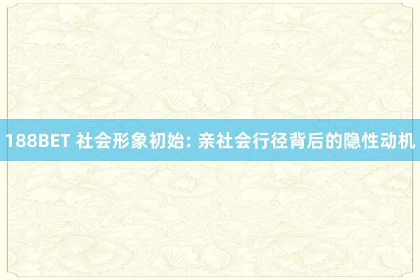188BET 社会形象初始: 亲社会行径背后的隐性动机