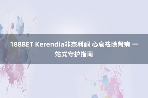 188BET Kerendia非奈利酮 心衰袪除肾病 一站式守护指南