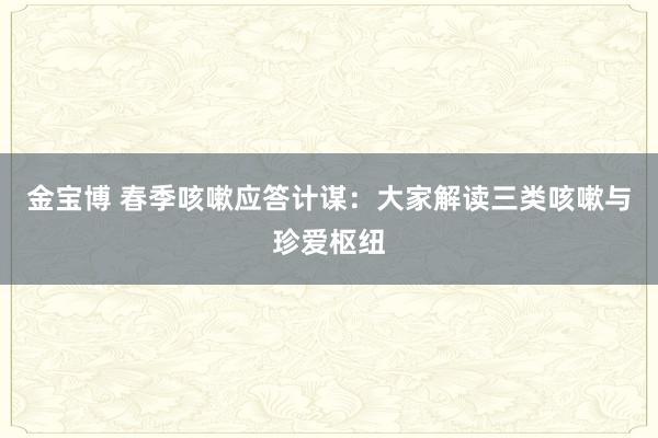 金宝博 春季咳嗽应答计谋：大家解读三类咳嗽与珍爱枢纽