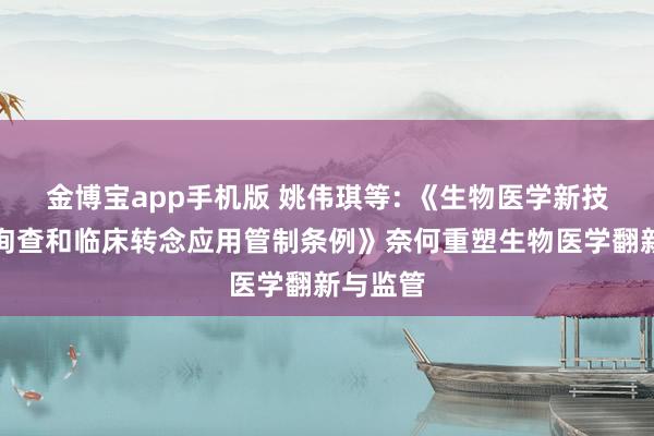 金博宝app手机版 姚伟琪等: 《生物医学新技巧临床询查和临床转念应用管制条例》奈何重塑生物医学翻新与监管