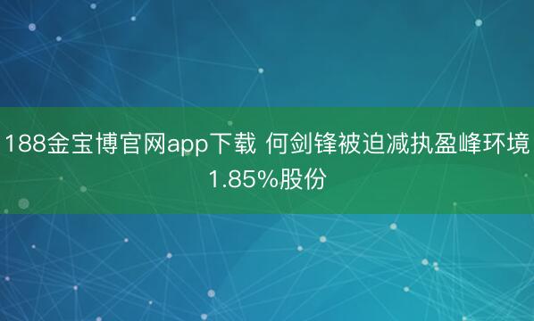 188金宝博官网app下载 何剑锋被迫减执盈峰环境1.85%股份