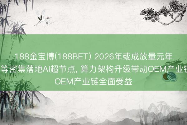 188金宝博(188BET) 2026年或成放量元年: 百度华为等密集落地AI超节点， 算力架构升级带动OEM产业链全面受益