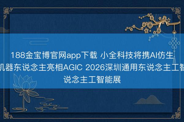 188金宝博官网app下载 小全科技将携AI仿生神志机器东说念主亮相AGIC 2026深圳通用东说念主工智能展