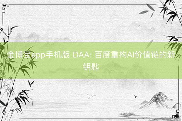 金博宝app手机版 DAA: 百度重构AI价值链的新钥匙