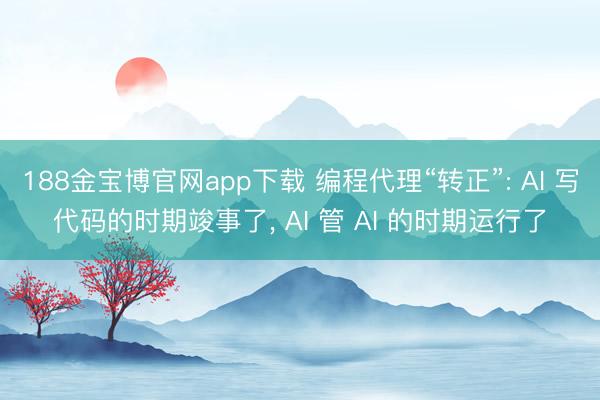 188金宝博官网app下载 编程代理“转正”: AI 写代码的时期竣事了， AI 管 AI 的时期运行了
