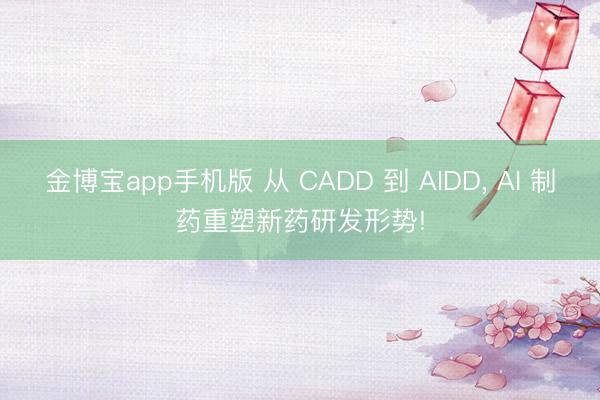 金博宝app手机版 从 CADD 到 AIDD， AI 制药重塑新药研发形势!