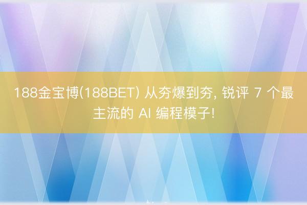 188金宝博(188BET) 从夯爆到夯， 锐评 7 个最主流的 AI 编程模子!