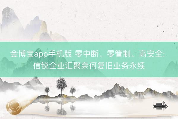 金博宝app手机版 零中断、零管制、高安全: 信锐企业汇聚奈何复旧业务永续