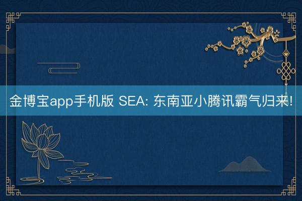 金博宝app手机版 SEA: 东南亚小腾讯霸气归来!